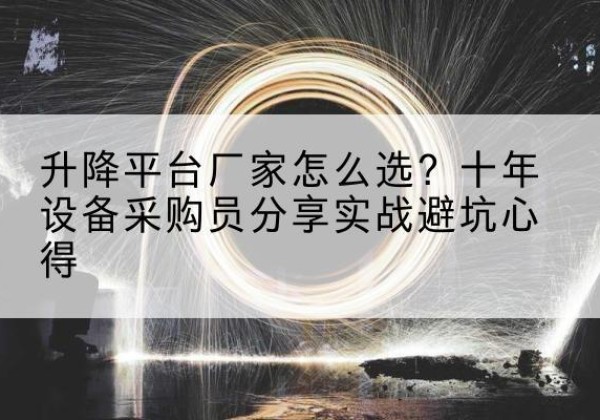 偏关升降平台厂家-怎么选？十年设备采购员分享实战避坑心得