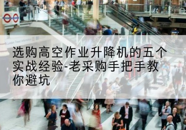 偏关高空作业升降机厂家-选购高空作业升降机的五个实战经验-老采购手把手教你避坑