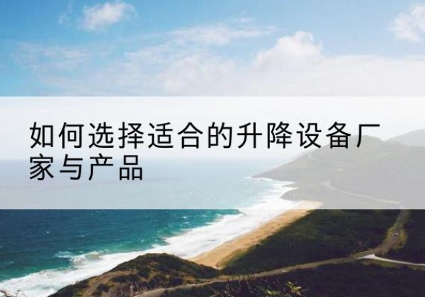 偏关电动升降平台厂家-如何选择适合的升降设备厂家与产品